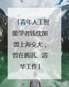 青年人工智能学者钱忱加盟上海交大，曾在腾讯、清华工作