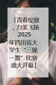 青春绽放，力美飞扬 2025年四川省大学生“三操一舞”比赛盛大开幕