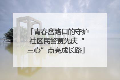青春岔路口的守护 社区民警贾先庆“三心”点亮成长路