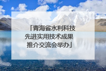 青海省水利科技先进实用技术成果推介交流会举办