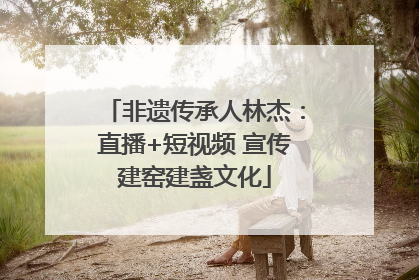 非遗传承人林杰：直播+短视频 宣传建窑建盏文化