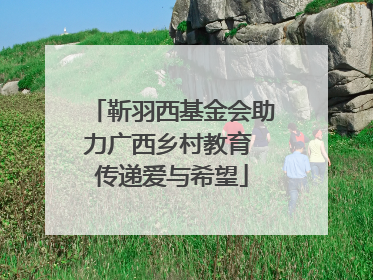 靳羽西基金会助力广西乡村教育 传递爱与希望