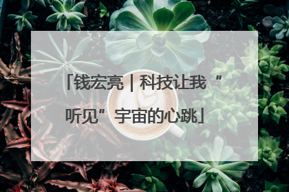 钱宏亮｜科技让我“听见”宇宙的心跳
