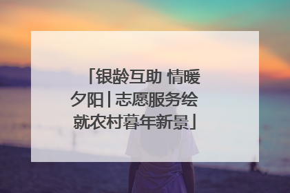 银龄互助 情暖夕阳│志愿服务绘就农村暮年新景
