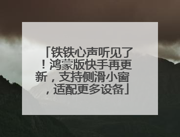 铁铁心声听见了！鸿蒙版快手再更新，支持侧滑小窗，适配更多设备