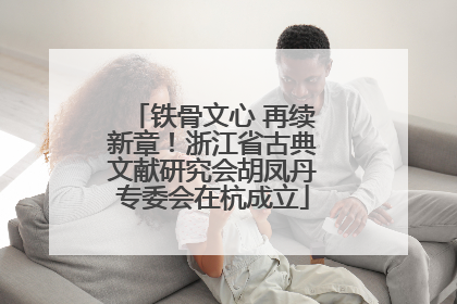 铁骨文心 再续新章！浙江省古典文献研究会胡凤丹专委会在杭成立