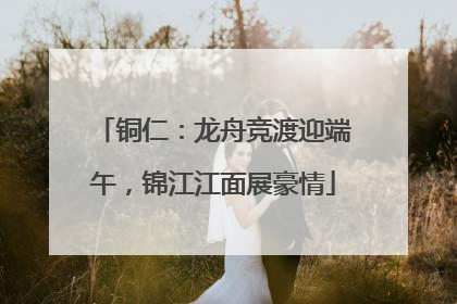 铜仁：龙舟竞渡迎端午，锦江江面展豪情
