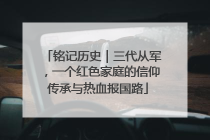 铭记历史｜三代从军，一个红色家庭的信仰传承与热血报国路