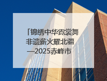 锦绣中华霓裳舞 非遗薪火耀北疆—2025赤峰市“文化和自然遗产日”非遗宣传展示活动纪实