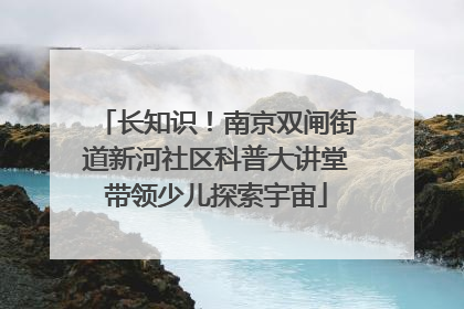 长知识！南京双闸街道新河社区科普大讲堂带领少儿探索宇宙