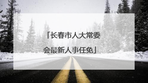长春市人大常委会最新人事任免