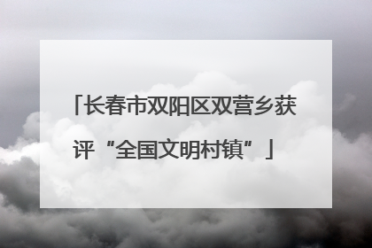 长春市双阳区双营乡获评“全国文明村镇”