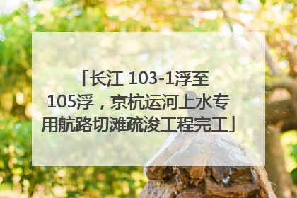 长江 103-1浮至 105浮，京杭运河上水专用航路切滩疏浚工程完工