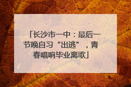 长沙市一中：最后一节晚自习“出逃”，青春唱响毕业离歌