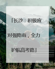 长沙：积极应对强降雨，全力护航高考路