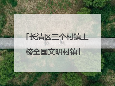 长清区三个村镇上榜全国文明村镇