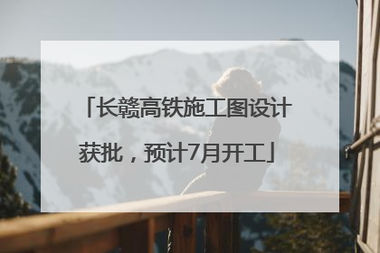 长赣高铁施工图设计获批，预计7月开工