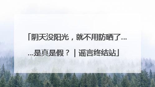 阴天没阳光，就不用防晒了……是真是假？｜谣言终结站