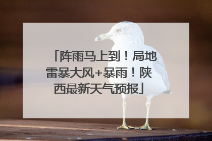 阵雨马上到！局地雷暴大风+暴雨！陕西最新天气预报
