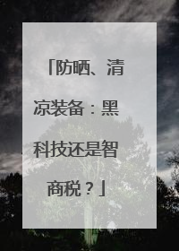 防晒、清凉装备：黑科技还是智商税？