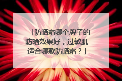 防晒霜哪个牌子的防晒效果好，过敏肌适合哪款防晒霜？
