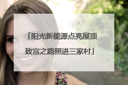 阳光新能源点亮屋顶 致富之路照进三家村
