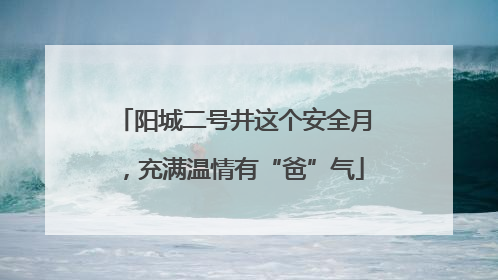 阳城二号井这个安全月，充满温情有“爸”气