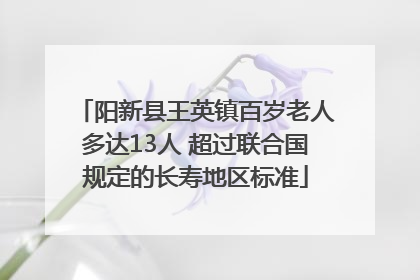 阳新县王英镇百岁老人多达13人 超过联合国规定的长寿地区标准