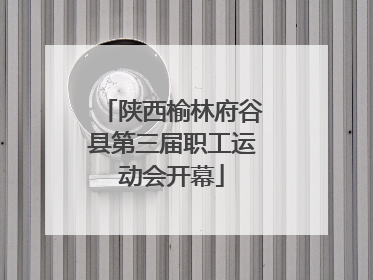 陕西榆林府谷县第三届职工运动会开幕
