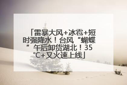 雷暴大风+冰雹+短时强降水！台风“蝴蝶”午后卸货湖北！35℃+又火速上线