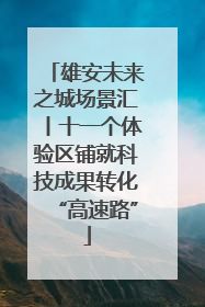 雄安未来之城场景汇丨十一个体验区铺就科技成果转化“高速路”