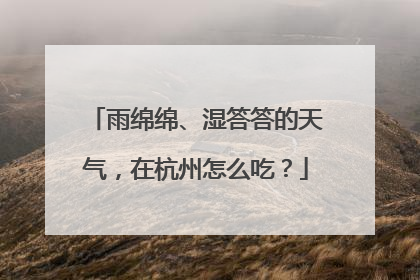 雨绵绵、湿答答的天气，在杭州怎么吃？