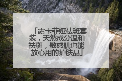 露卡菲娅祛斑套装，天然成分温和祛斑，敏感肌也能放心用的护肤品