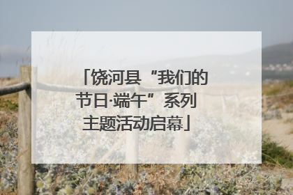 饶河县“我们的节日·端午”系列主题活动启幕