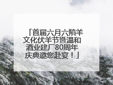 首届六月六羵羊文化伏羊节暨温和酒业建厂80周年庆典邀您赴宴！