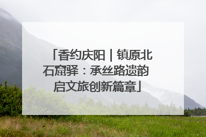 香约庆阳｜镇原北石窟驿：承丝路遗韵 启文旅创新篇章