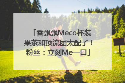 香飘飘Meco杯装果茶和顶流团太配了！粉丝：立刻Me一口