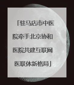 驻马店市中医院牵手北京协和医院共建互联网医联体新格局