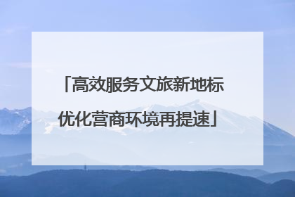 高效服务文旅新地标 优化营商环境再提速
