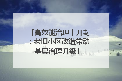 高效能治理｜开封：老旧小区改造带动基层治理升级