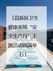 高新区卫生健康系统“安全生产月”主题活动圆满举行