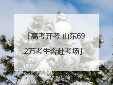 高考开考 山东69.2万考生奔赴考场