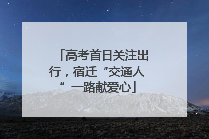 高考首日关注出行，宿迁“交通人”一路献爱心