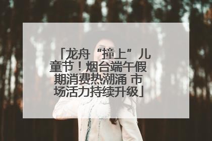 龙舟“撞上”儿童节！烟台端午假期消费热潮涌 市场活力持续升级