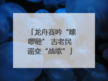 龙舟赛吟“嗦啰嗹” 古老民谣变“战歌”
