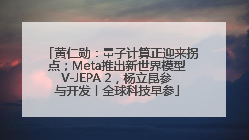 黄仁勋：量子计算正迎来拐点；Meta推出新世界模型V-JEPA 2，杨立昆参与开发丨全球科技早参