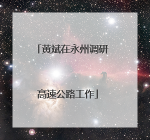 黄斌在永州调研高速公路工作