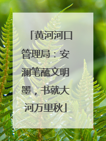 黄河河口管理局：安澜笔蘸文明墨，书就大河万里秋