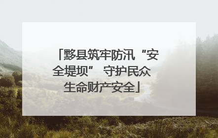 黟县筑牢防汛“安全堤坝” 守护民众生命财产安全