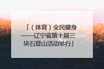 （体育）全民健身——辽宁省第十届三块石登山活动举行